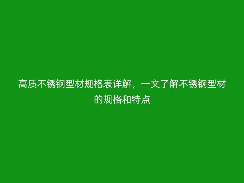 高質不銹鋼型材規格表詳解，一文了解不銹鋼型材的規格和特點