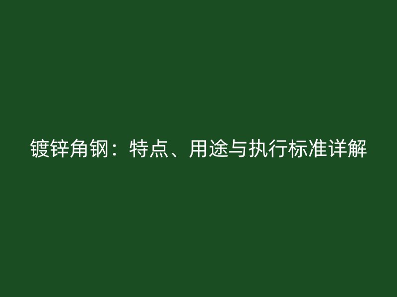 鍍鋅角鋼：特點、用途與執行標準詳解