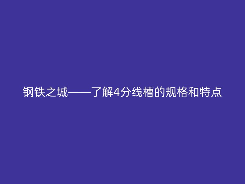 鋼鐵之城——了解4分線槽的規(guī)格和特點(diǎn)