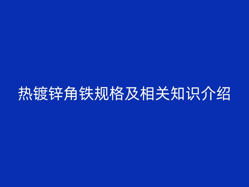熱鍍鋅角鐵規格及相關知識介紹