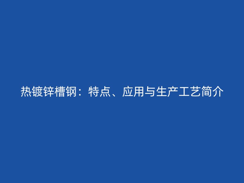 熱鍍鋅槽鋼：特點、應用與生產(chǎn)工藝簡介