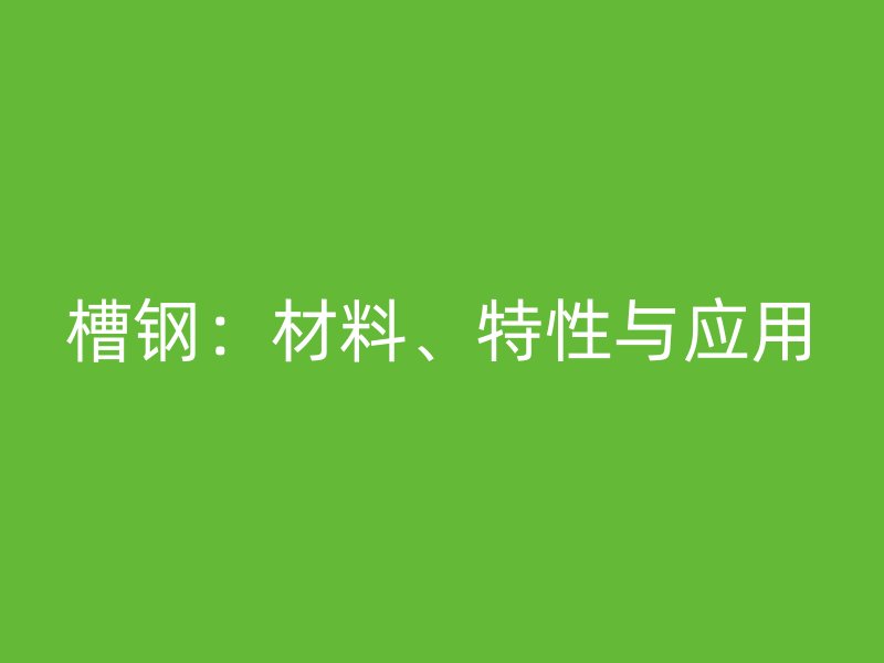 槽鋼：材料、特性與應(yīng)用