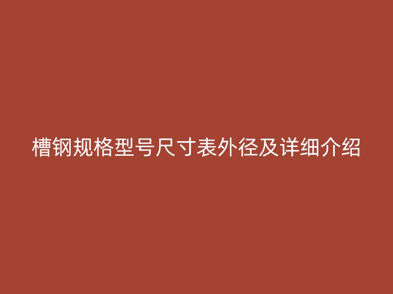 槽鋼規格型號尺寸表外徑及詳細介紹