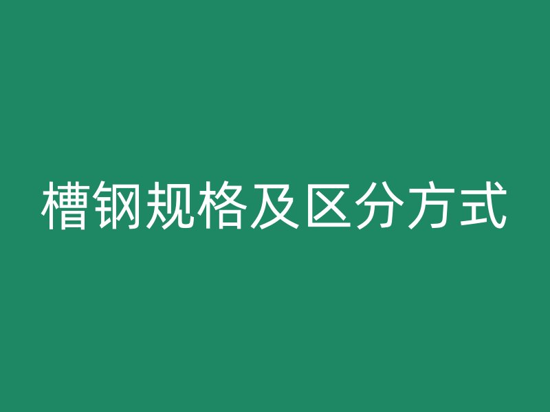 槽鋼規格及區分方式