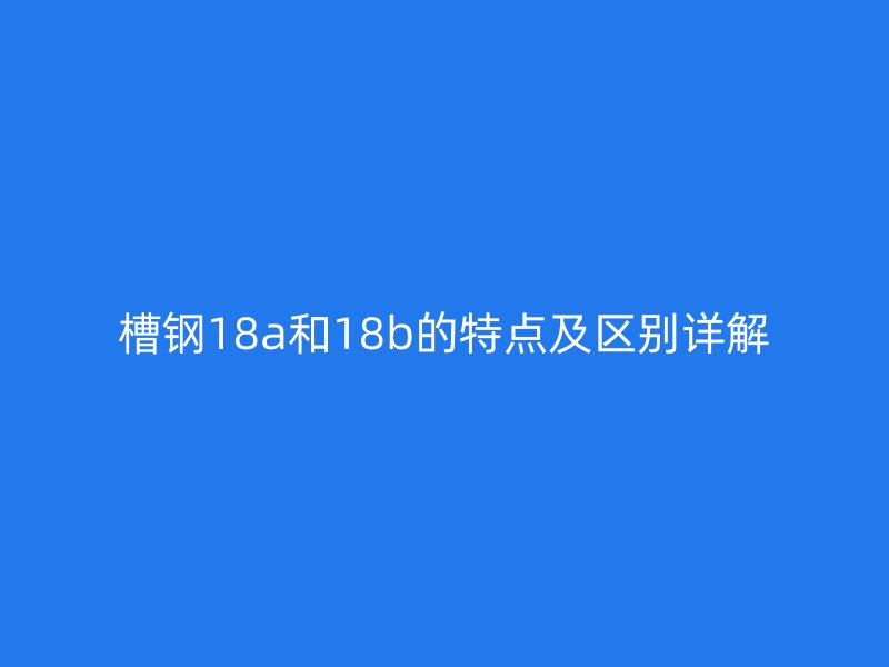 槽鋼18a和18b的特點及區別詳解