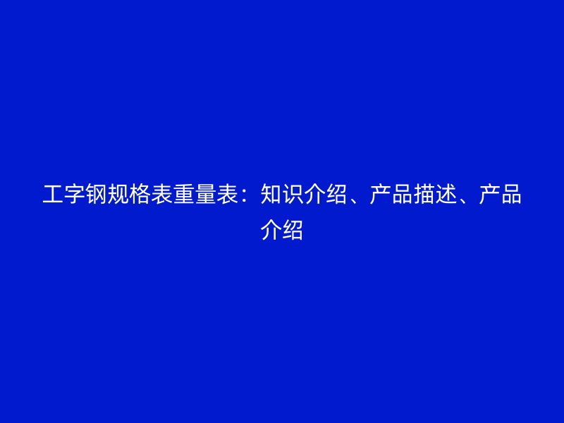 工字鋼規格表重量表：知識介紹、產品描述、產品介紹