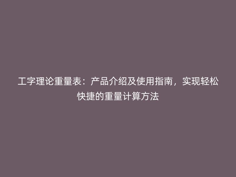 工字理論重量表：產品介紹及使用指南，實現輕松快捷的重量計算方法