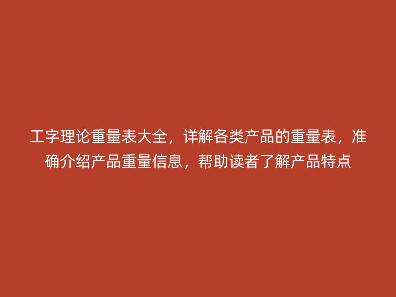 工字理論重量表大全，詳解各類產(chǎn)品的重量表，準(zhǔn)確介紹產(chǎn)品重量信息，幫助讀者了解產(chǎn)品特點