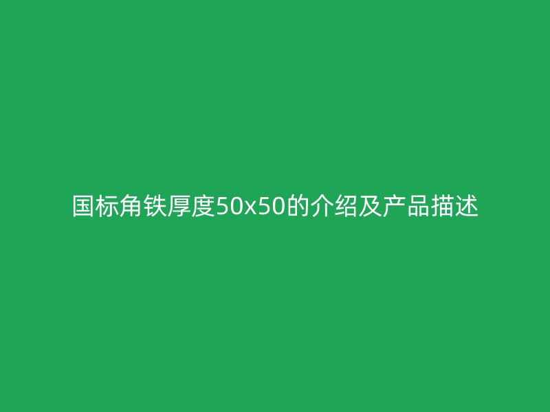 國標角鐵厚度50x50的介紹及產(chǎn)品描述