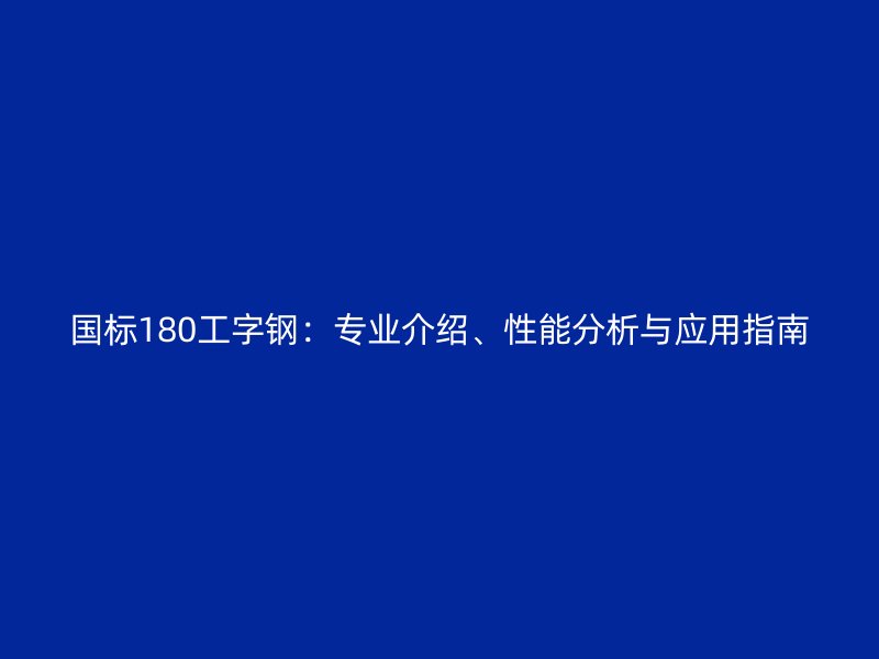國標180工字鋼：專業介紹、性能分析與應用指南