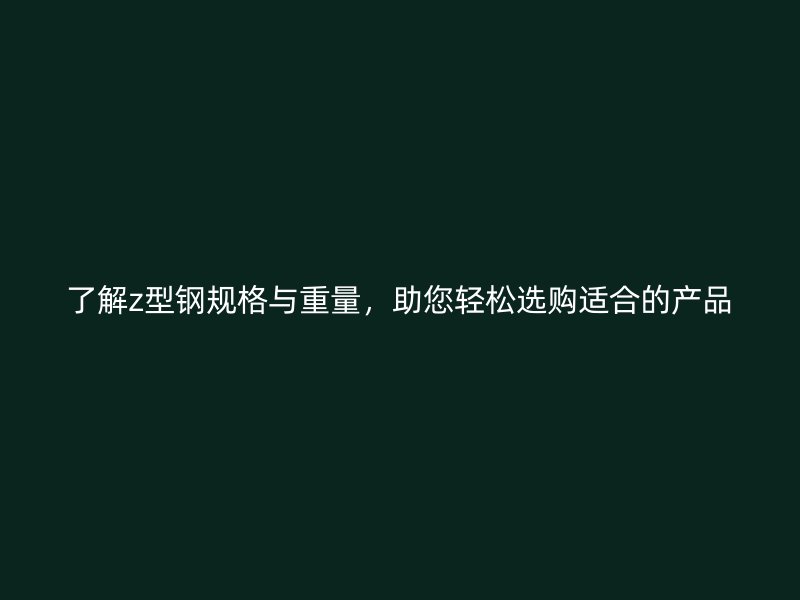了解z型鋼規(guī)格與重量，助您輕松選購適合的產(chǎn)品