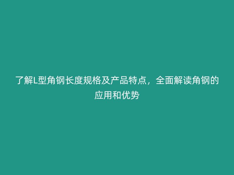 了解L型角鋼長度規格及產品特點，全面解讀角鋼的應用和優勢