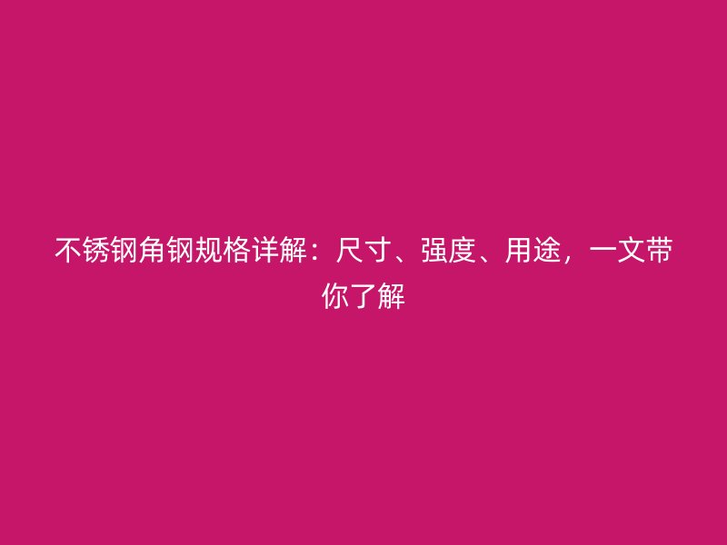 不銹鋼角鋼規(guī)格詳解：尺寸、強度、用途，一文帶你了解