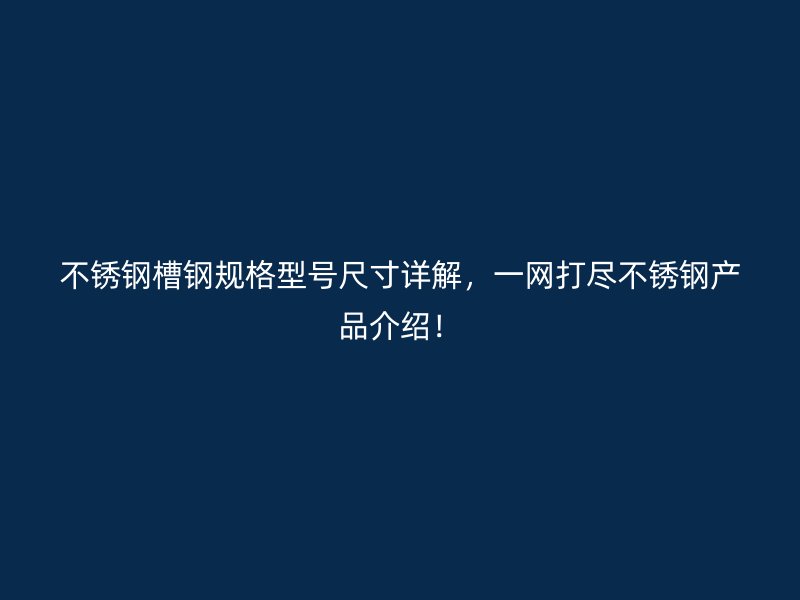 不銹鋼槽鋼規(guī)格型號尺寸詳解，一網(wǎng)打盡不銹鋼產(chǎn)品介紹！
