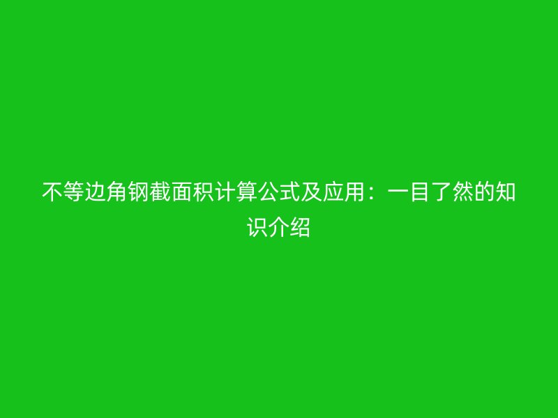 不等邊角鋼截面積計算公式及應(yīng)用：一目了然的知識介紹