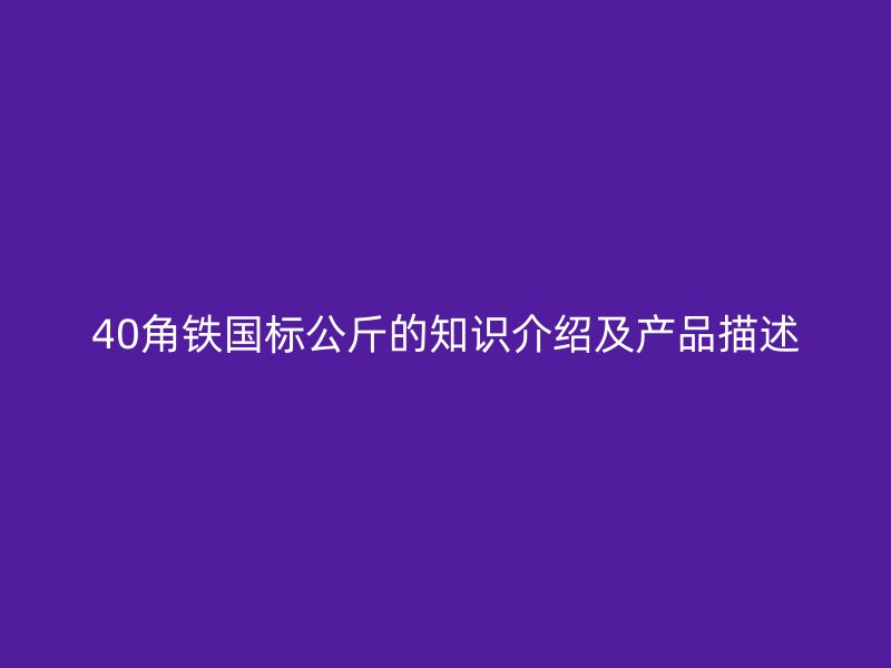 40角鐵國標公斤的知識介紹及產品描述