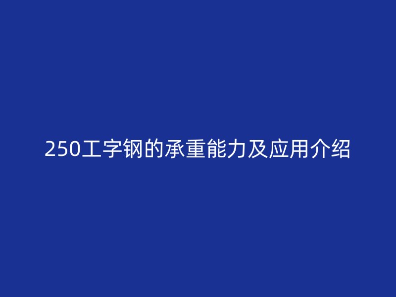 250工字鋼的承重能力及應用介紹
