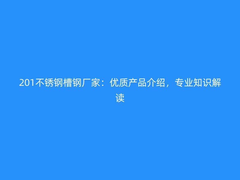 201不銹鋼槽鋼廠家：優質產品介紹，專業知識解讀