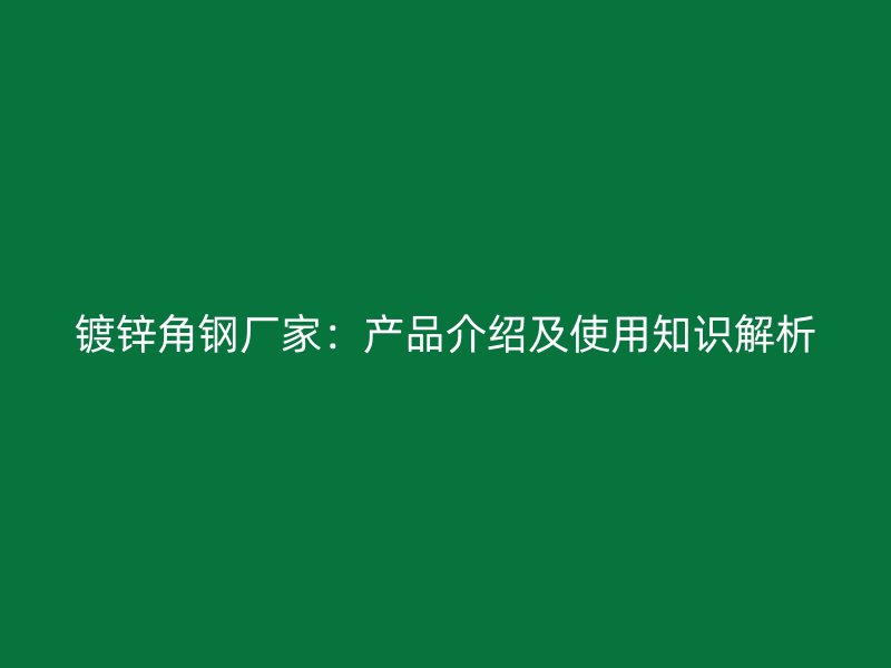鍍鋅角鋼廠家：產(chǎn)品介紹及使用知識(shí)解析