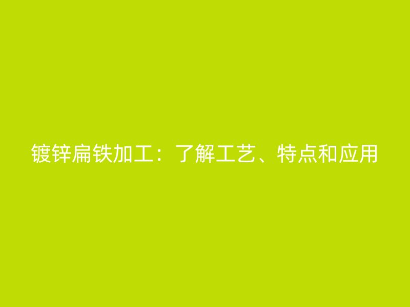 鍍鋅扁鐵加工：了解工藝、特點(diǎn)和應(yīng)用