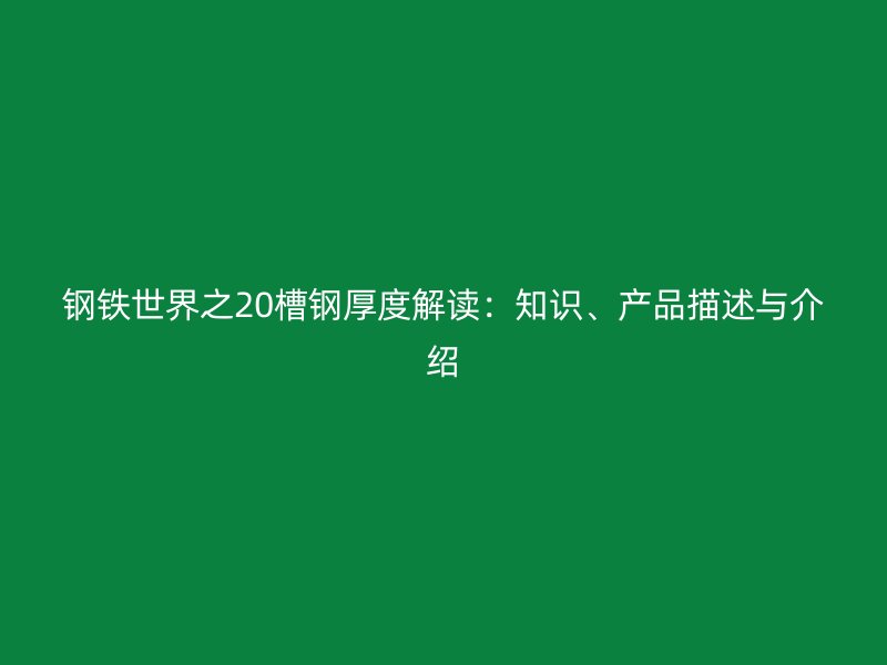 鋼鐵世界之20槽鋼厚度解讀：知識(shí)、產(chǎn)品描述與介紹