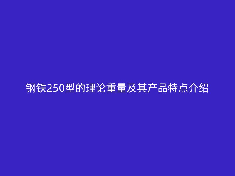 鋼鐵250型的理論重量及其產品特點介紹