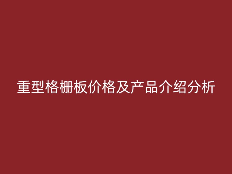 重型格柵板價格及產品介紹分析