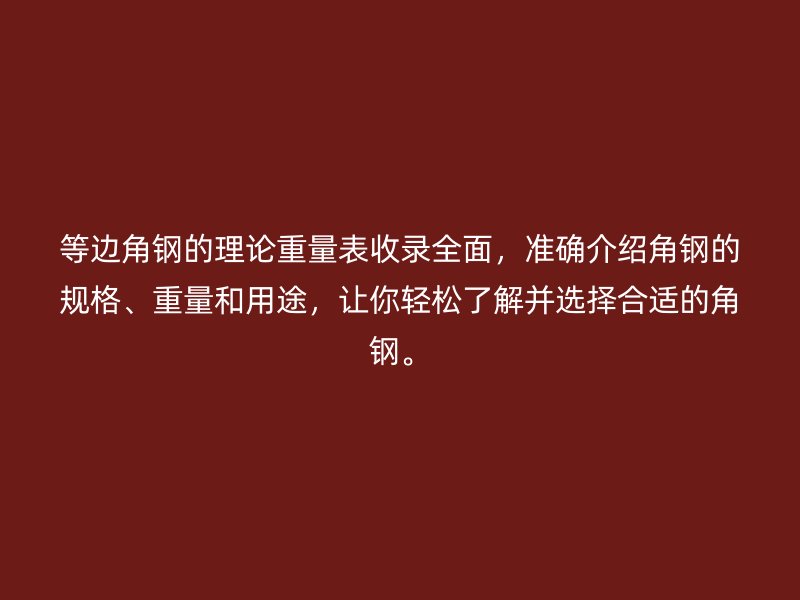 等邊角鋼的理論重量表收錄全面，準確介紹角鋼的規格、重量和用途，讓你輕松了解并選擇合適的角鋼。