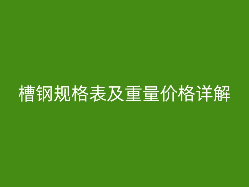 槽鋼規(guī)格表及重量?jī)r(jià)格詳解