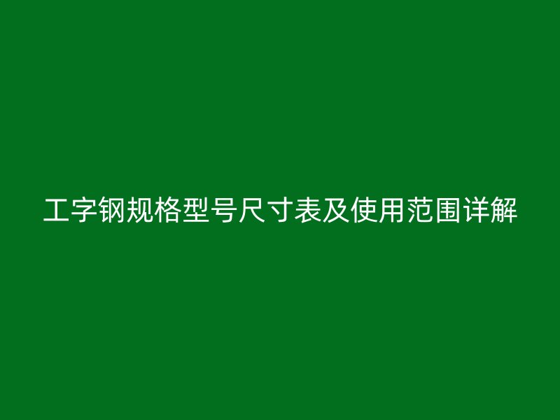 工字鋼規格型號尺寸表及使用范圍詳解