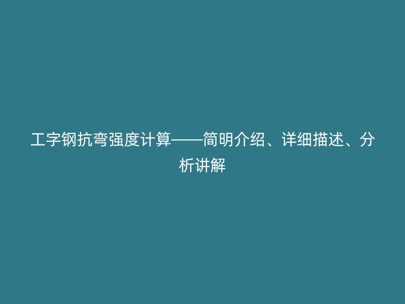 工字鋼抗彎強(qiáng)度計(jì)算——簡(jiǎn)明介紹、詳細(xì)描述、分析講解
