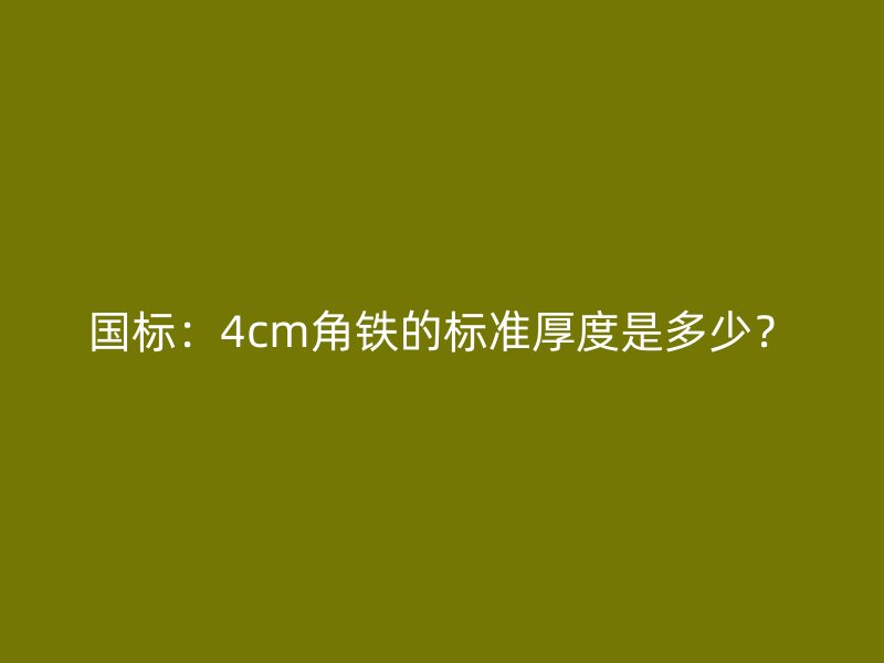 國標(biāo)：4cm角鐵的標(biāo)準(zhǔn)厚度是多少？