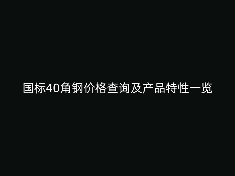 國標(biāo)40角鋼價格查詢及產(chǎn)品特性一覽