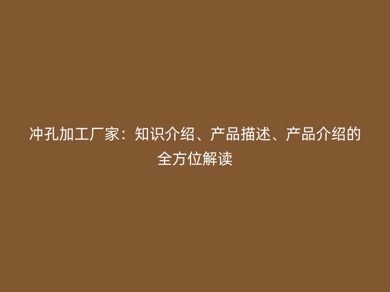沖孔加工廠家：知識介紹、產品描述、產品介紹的全方位解讀