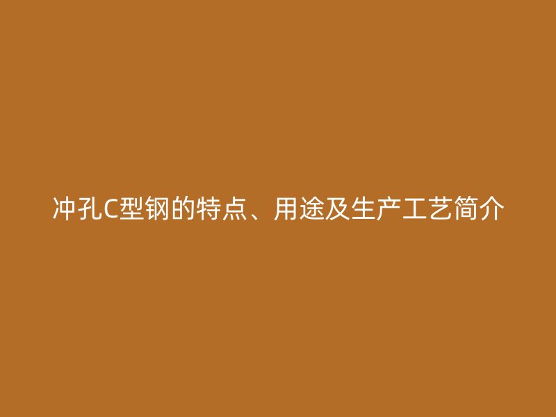 沖孔C型鋼的特點、用途及生產工藝簡介