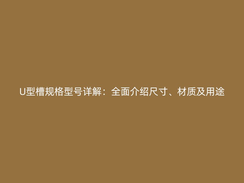U型槽規格型號詳解：全面介紹尺寸、材質及用途