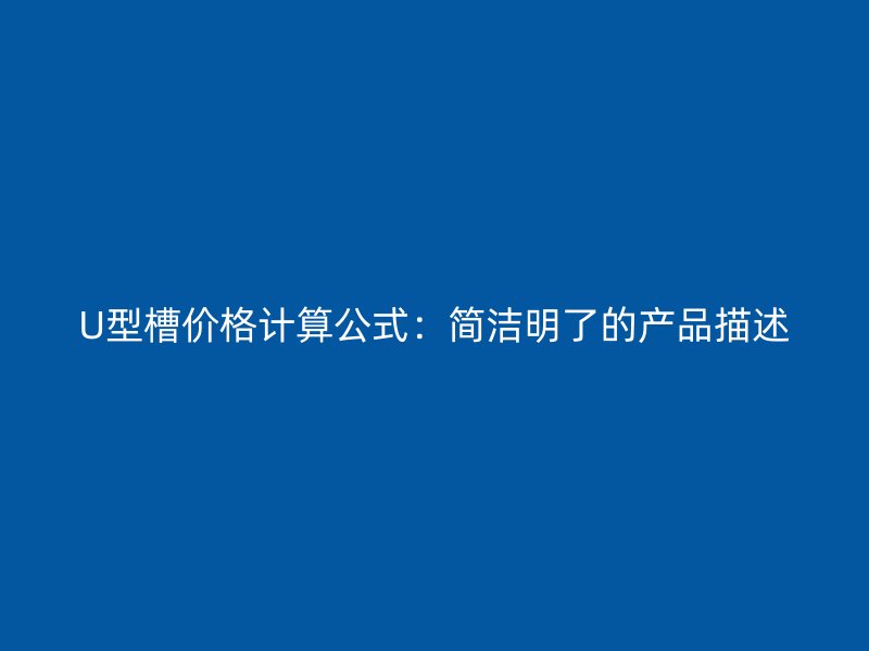 U型槽價格計(jì)算公式：簡潔明了的產(chǎn)品描述