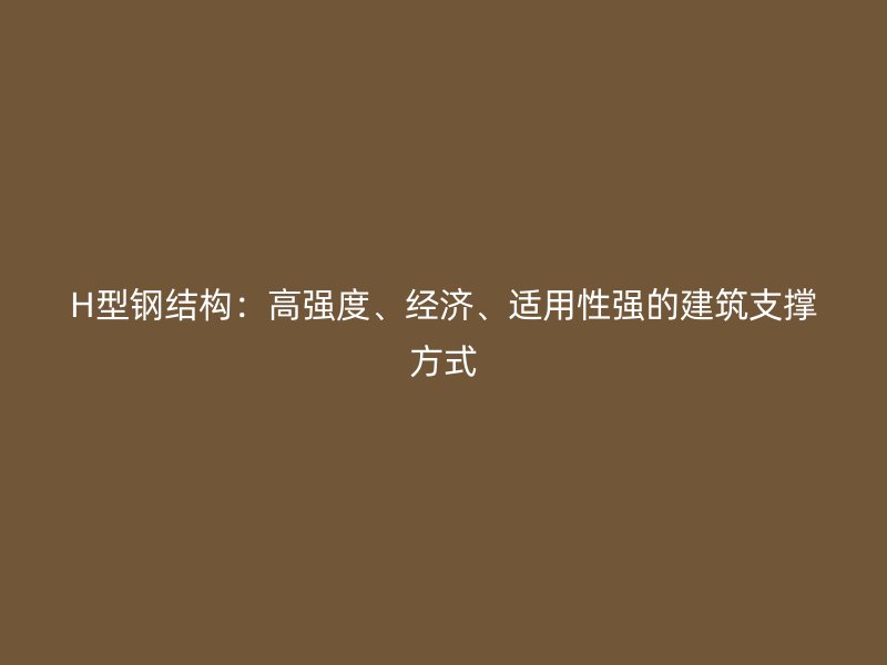 H型鋼結構：高強度、經濟、適用性強的建筑支撐方式
