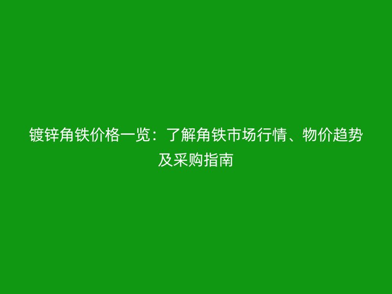 鍍鋅角鐵價(jià)格一覽：了解角鐵市場(chǎng)行情、物價(jià)趨勢(shì)及采購指南