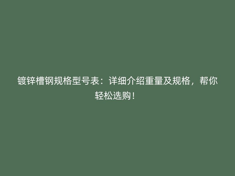 鍍鋅槽鋼規格型號表：詳細介紹重量及規格，幫你輕松選購！