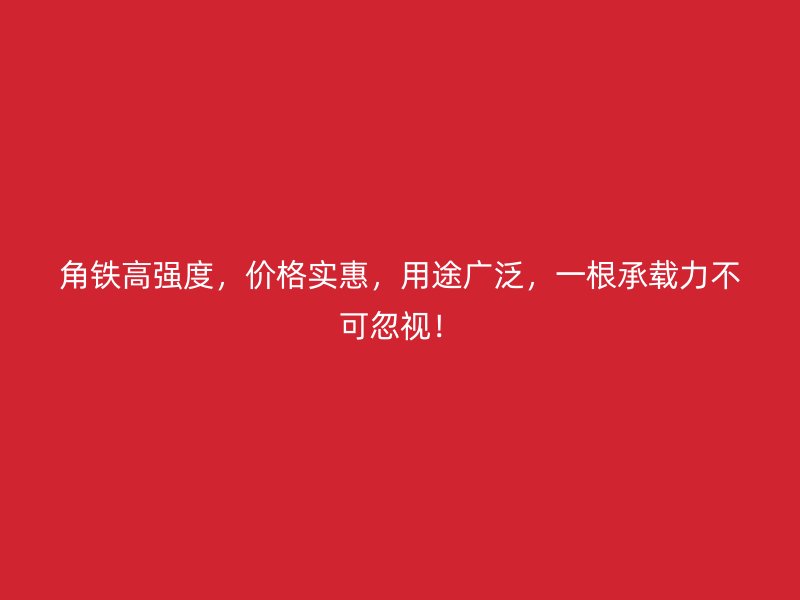 角鐵高強度，價格實惠，用途廣泛，一根承載力不可忽視！