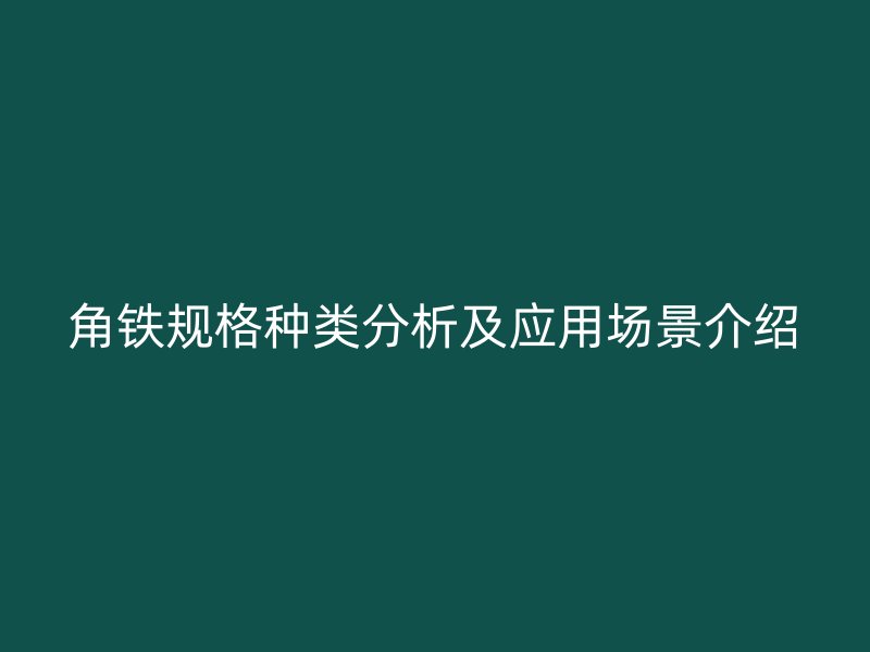 角鐵規格種類分析及應用場景介紹