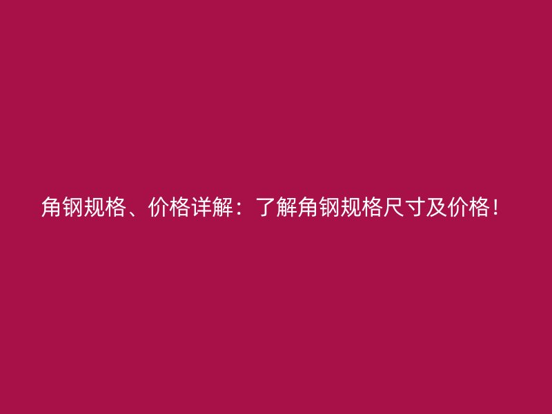 角鋼規(guī)格、價(jià)格詳解：了解角鋼規(guī)格尺寸及價(jià)格！