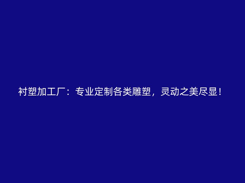 襯塑加工廠：專業(yè)定制各類雕塑，靈動之美盡顯！
