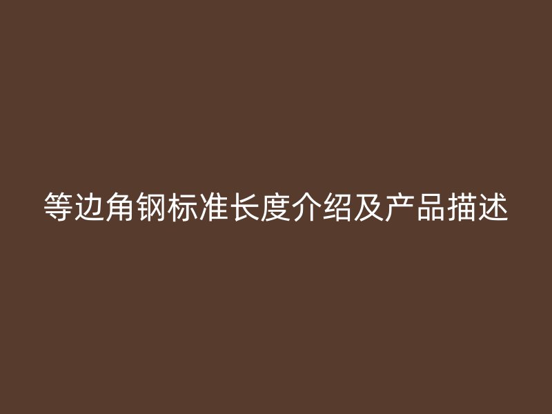 等邊角鋼標(biāo)準(zhǔn)長(zhǎng)度介紹及產(chǎn)品描述