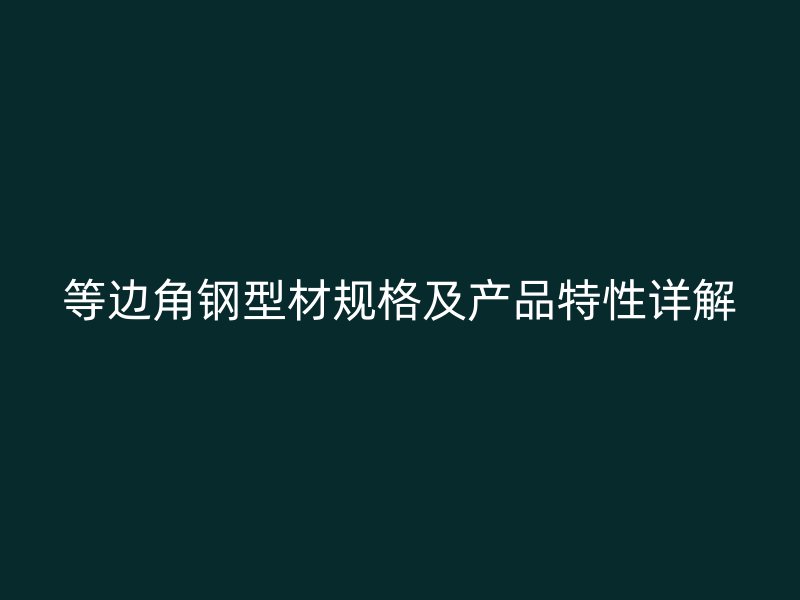 等邊角鋼型材規格及產品特性詳解