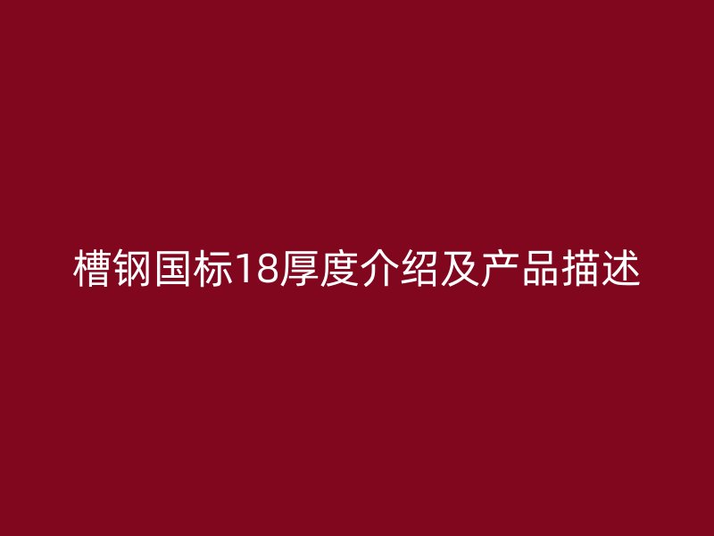 槽鋼國標18厚度介紹及產(chǎn)品描述