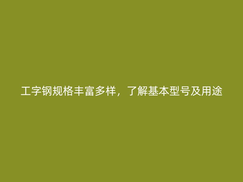 工字鋼規(guī)格豐富多樣，了解基本型號及用途