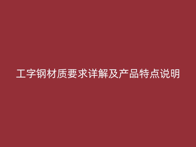 工字鋼材質(zhì)要求詳解及產(chǎn)品特點(diǎn)說明