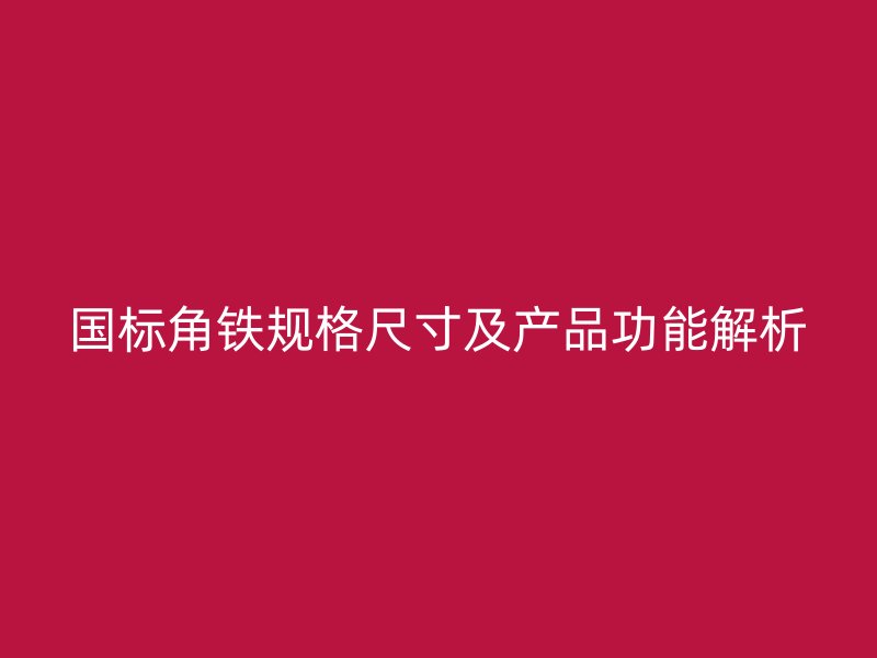 國標角鐵規格尺寸及產品功能解析